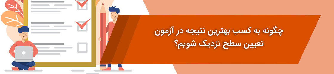 چگونه به کسب بهترین نتیجه در آزمون تعیین سطح نزدیک شویم؟