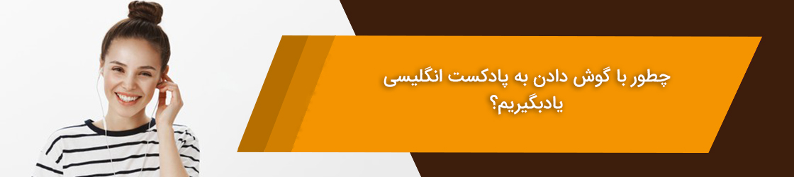چطور با گوش دادن به پادکست ، انگلیسی یاد بگیریم؟