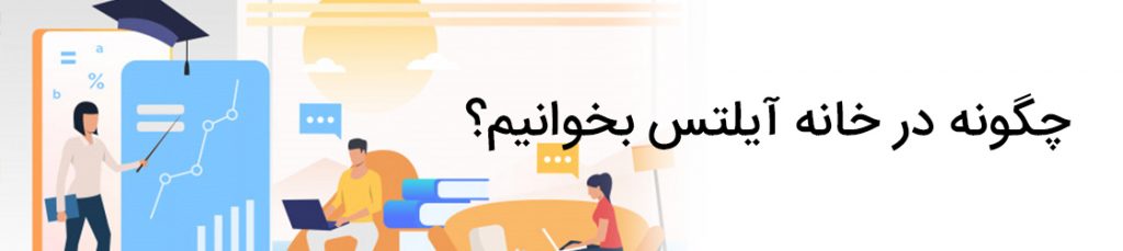 چگونه در خانه آیلتس بخوانیم؟
