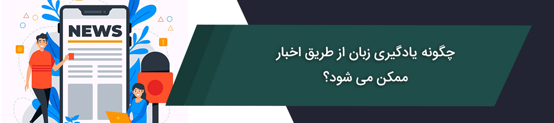 چگونه یادگیری زبان انگلیسی با اخبار ممکن می‌شود؟