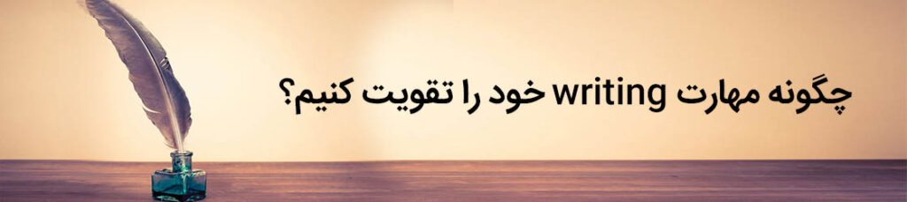 چگونه مهارت Writing خود را تقویت کنیم؟