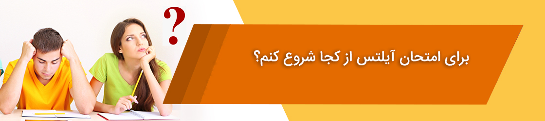 برای امتحان آیلتس از کجا شروع کنم؟