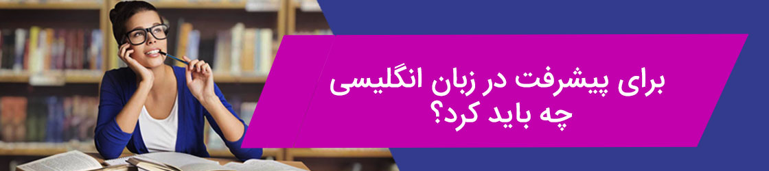 برای پیشرفت در زبان انگلیسی چه باید کرد؟