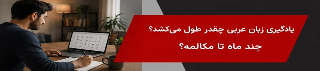 یادگیری زبان عربی چقدر طول می‌کشد؟ چند ماه تا مکالمه؟