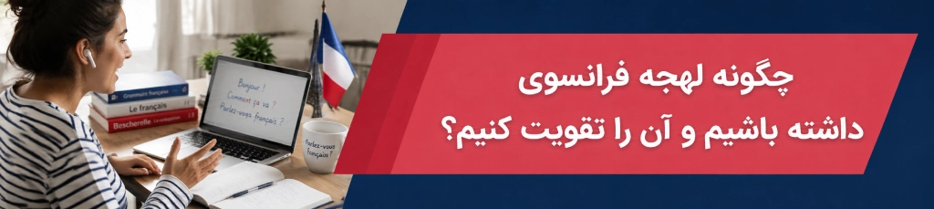چگونه لهجه فرانسوی داشته باشیم و آن را تقویت کنیم؟